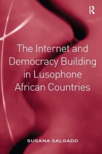 Book Cover for The Internet and Democracy Building in Lusophone African Countries by Susana Salgado