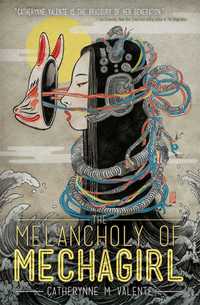 Book Cover for The Melancholy of Mechagirl by Catherynne M Valente