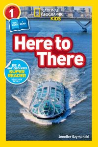 Book Cover for Here to There by Jennifer Szymanski, National Geographic Kids Firm