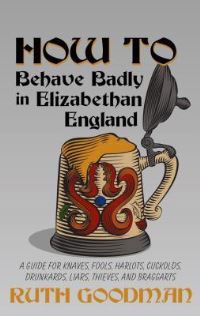 Book Cover for How to Behave Badly in Elizabethan England by Ruth Goodman