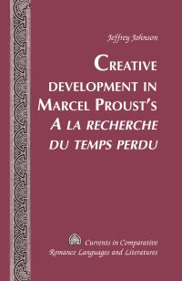 Book Cover for Creative Development in Marcel Proust's A La Recherche Du Temps Perdu by Jeffrey Johnson