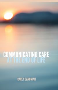 Book Cover for Communicating Care at the End of Life by Carey Candrian