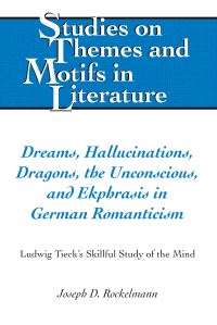 Book Cover for Dreams, Hallucinations, Dragons, the Unconscious, and Ekphrasis in German Romanticism by Joseph D Rockelmann