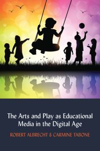 Book Cover for The Arts and Play as Educational Media in the Digital Age by Robert Albrecht, Carmine Tabone