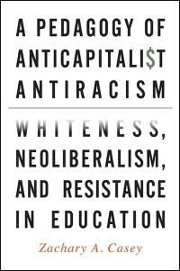 Book Cover for A Pedagogy of Anticapitalist Antiracism by Zachary A Casey