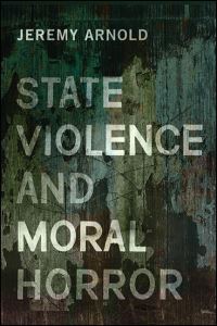 Book Cover for State Violence and Moral Horror by Jeremy Arnold