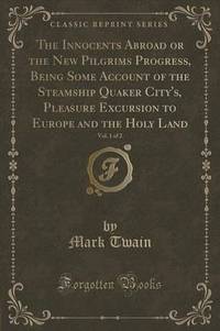 Book Cover for The Innocents Abroad or the New Pilgrims Progress, Being Some Account of the Steamship Quaker City's, Pleasure Excursion to Europe and the Holy Land, Vol. 1 of 2 (Classic Reprint) by L Frank Baum
