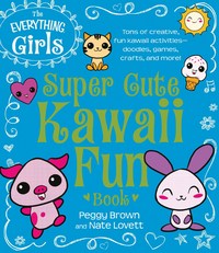 Book Cover for The Everything Girls Super Cute Kawaii Fun Book by Peggy Brown