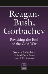 Book Cover for Reagan, Bush, Gorbachev by Norman A Graebner, Richard Dean Burns, Joseph M Siracusa