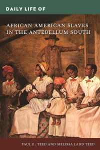 Book Cover for Daily Life of African American Slaves in the Antebellum South by Paul E. Teed, Melissa Ladd Teed