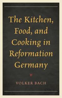 Book Cover for The Kitchen, Food, and Cooking in Reformation Germany by Volker Bach