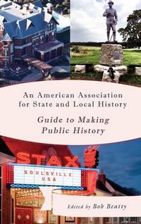 Book Cover for An American Association for State and Local History Guide to Making Public History by Bob Beatty
