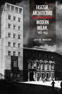 Book Cover for Fascism, Architecture, and the Claiming of Modern Milan, 1922-1943 by Lucy M Maulsby