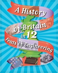 Book Cover for A History of Britain in ... 12 Feats of Engineering by Paul Rockett