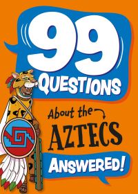 Book Cover for 99 Questions About the Aztecs Answered! by Annabel Savery