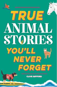 Book Cover for True Animal Stories You'll Never Forget by Clive Gifford