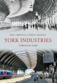 Book Cover for York Industries Through Time by Paul Chrystal, Simon Crossley