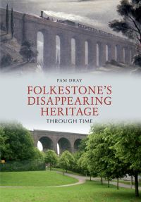Book Cover for Folkestone's Disappearing Heritage Through Time by Pam Dray