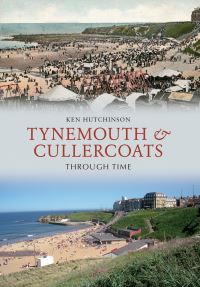 Book Cover for Tynemouth & Cullercoats Through Time by Ken Hutchinson