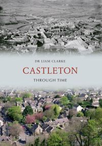 Book Cover for Castleton Through Time by Dr Liam Clarke