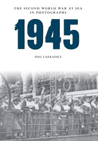 Book Cover for 1945 - The Second World War at Sea in Photographs by Phil Carradice