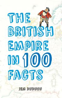 Book Cover for The British Empire in 100 Facts by Jem Duducu