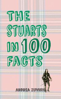 Book Cover for The Stuarts in 100 Facts by Andrea Zuvich