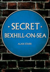 Book Cover for Secret Bexhill-on-Sea by Alan J. Starr