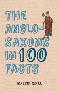 Book Cover for The Anglo-Saxons in 100 Facts by Martin Wall