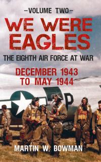 Book Cover for We Were Eagles. Volume 2 The Eighth Air Force at War December 1943 to May 1944 by Martin W Bowman