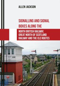 Book Cover for Signalling and Signal Boxes Along the North British Railway, Great North of Scotland Railway and the CLC Routes by Allen Jackson