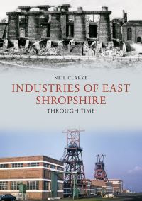 Book Cover for Industries of East Shropshire Through Time by Neil Clarke