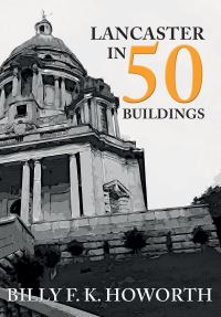 Book Cover for Lancaster in 50 Buildings by Billy F K Howorth