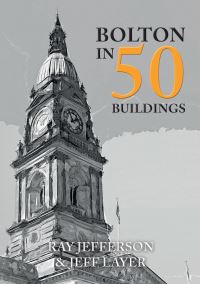Book Cover for Bolton in 50 Buildings by Ray Jefferson, Jeff Layer