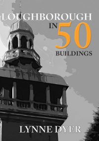 Book Cover for Loughborough in 50 Buildings by Lynne Dyer