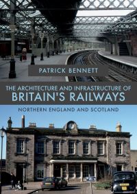 Book Cover for The Architecture and Infrastructure of Britain's Railways. Northern England and Scotland by Patrick Bennett