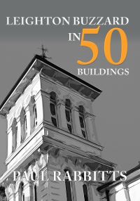 Book Cover for Leighton Buzzard in 50 Buildings by Paul A Rabbitts