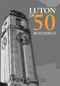 Book Cover for Luton in 50 Buildings by Paul A Rabbitts