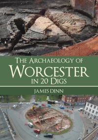Book Cover for The Archaeology of Worcester in 20 Digs by James Dinn