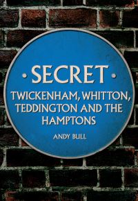 Book Cover for Secret Twickenham, Whitton, Teddington and the Hamptons by Andy Bull