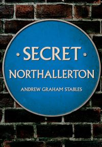 Book Cover for Secret Northallerton by Andrew Graham Stables