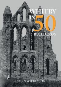 Book Cover for Whitby in 50 Buildings by Colin Wilkinson