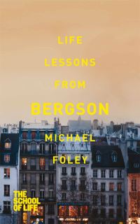 Book Cover for Life Lessons from Bergson by Michael Foley, School of Life Business enterprise