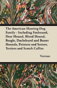Book Cover for The American Hunting Dog Family - Including Foxhound, Deer Hound, Blood Hound, Beagle, Dachshund and Basset Hounds, Pointers and Setters, Terriers And by William Hope Hodgson