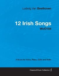 Book Cover for Ludwig Van Beethoven - 12 Irish Songs - WoO 154 - A Score for Voice, Piano, Cello and Violin by Ludwig Van Beethoven