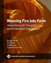 Book Cover for Weaving Fire Into Form by Brygg Ullmer, Orit Shaer, Ali Mazalek, Caroline Hummels, Association for Computing Machinery