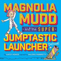Book Cover for Magnolia Mudd and the Super Jumptastic Launcher Deluxe by Katey Howes