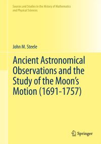 Book Cover for Ancient Astronomical Observations and the Study of the Moon's Motion (1691-1757) by John M Steele