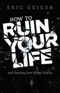 Book Cover for How to Ruin Your Life by Eric Geiger