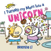 Book Cover for I Turned My Mom Into a Unicorn by Brenda Li